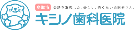 会話を重視した、優しい、怖くない歯医者さん。鳥取市キシノ歯科医院