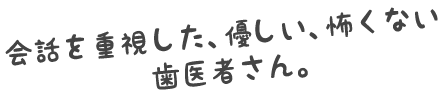 優しい、痛くない、怖くない歯医者さん。